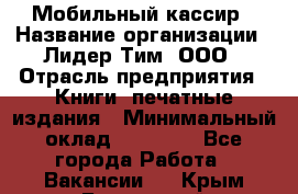 Мобильный кассир › Название организации ­ Лидер Тим, ООО › Отрасль предприятия ­ Книги, печатные издания › Минимальный оклад ­ 25 000 - Все города Работа » Вакансии   . Крым,Бахчисарай